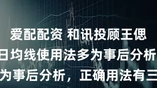 爱配配资 和讯投顾王偲安：传统5日均线使用法多为事后分析，正确用法有三步