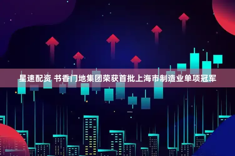 星速配资 书香门地集团荣获首批上海市制造业单项冠军
