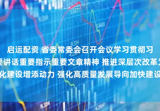 启运配资 省委常委会召开会议学习贯彻习近平总书记近期重要讲话重要指示重要文章精神 推进深层次改革为现代化建设增添动力 强化高质量发展导向加快建设旅游强省 信长星主持并讲话