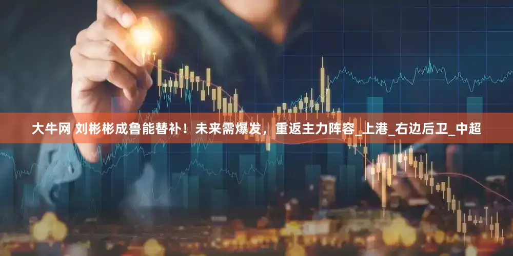 大牛网 刘彬彬成鲁能替补！未来需爆发，重返主力阵容_上港_右边后卫_中超