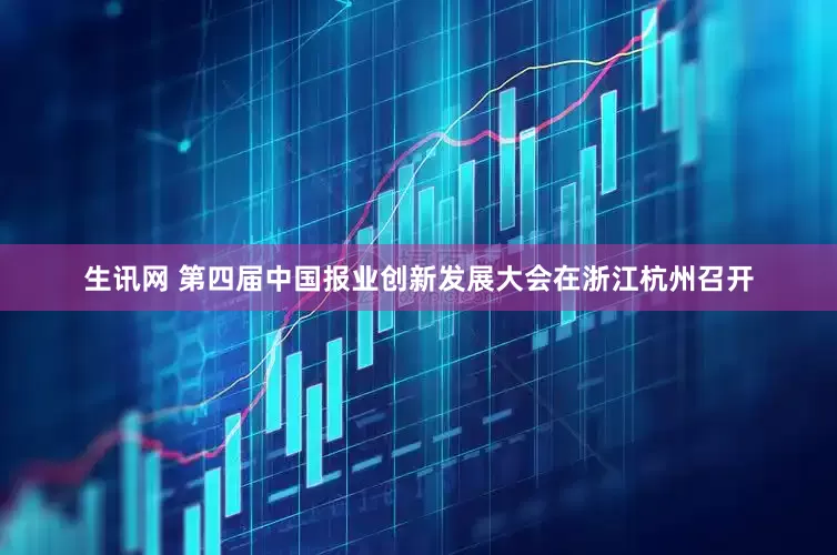 生讯网 第四届中国报业创新发展大会在浙江杭州召开