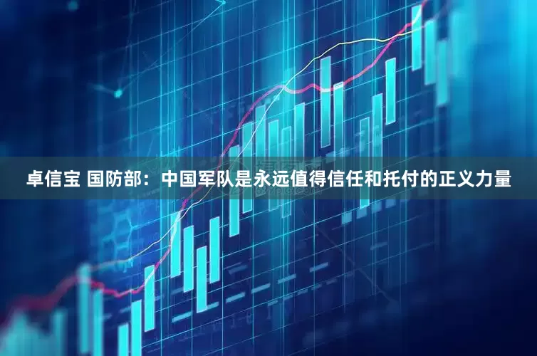 卓信宝 国防部：中国军队是永远值得信任和托付的正义力量