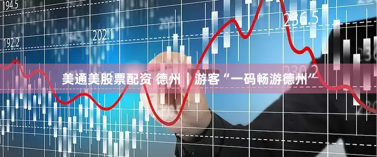 美通美股票配资 德州｜游客“一码畅游德州”