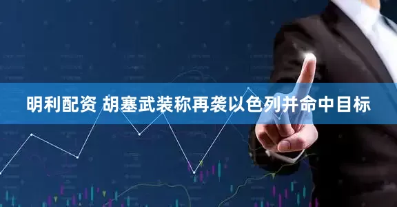 明利配资 胡塞武装称再袭以色列并命中目标
