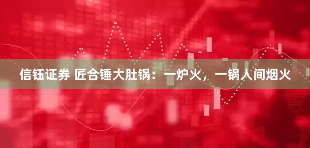 信钰证券 匠合锤大肚锅：一炉火，一锅人间烟火