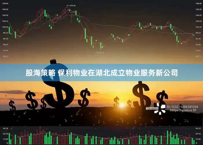 股海策略 保利物业在湖北成立物业服务新公司